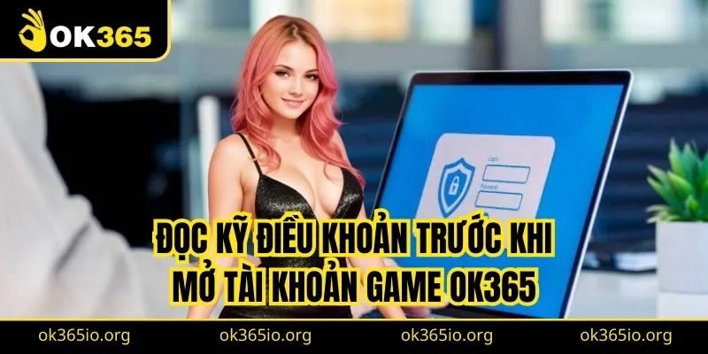 Đọc kỹ điều khoản trước khi bạn mở tài khoản game OK365