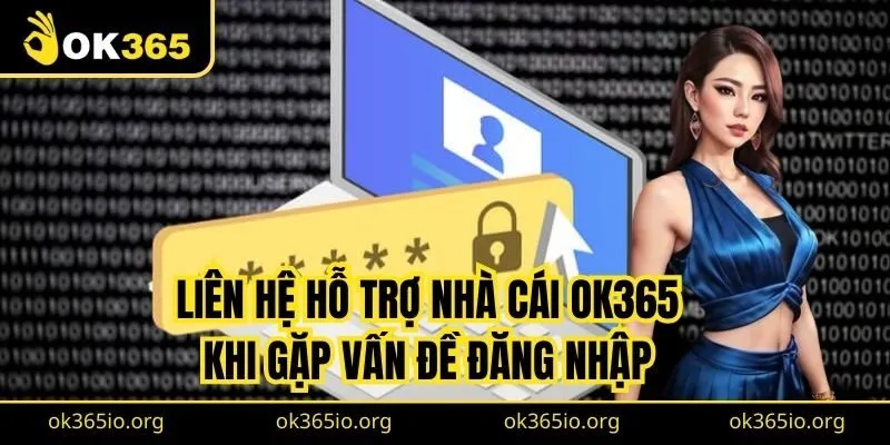 Liên hệ hỗ trợ nhà cái OK365 khi gặp vấn đề đăng nhập