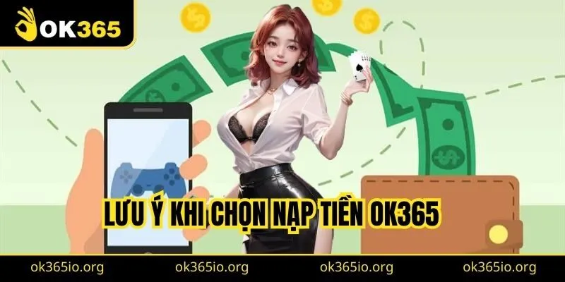 Nạp Tiền Ok365 Đơn Giản Trong 4 Bước, Hỗ Trợ Đa Phương Thức 3 Lưu ý khi chọn nạp tiền OK365