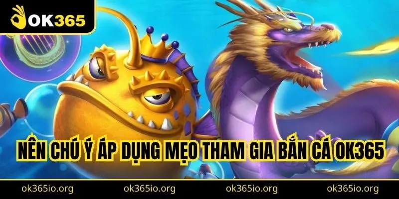 Nên chú ý áp dụng mẹo tham gia bắn cá OK365