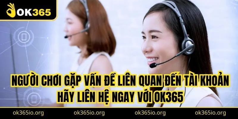 Liên Hệ OK365 3 Người chơi gặp vấn đề liên quan đến tài khoản hãy liên hệ ngay với OK365