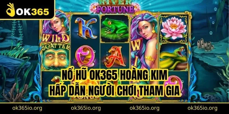 Nổ hũ OK365 Hoàng Kim hấp dẫn người chơi tham gia