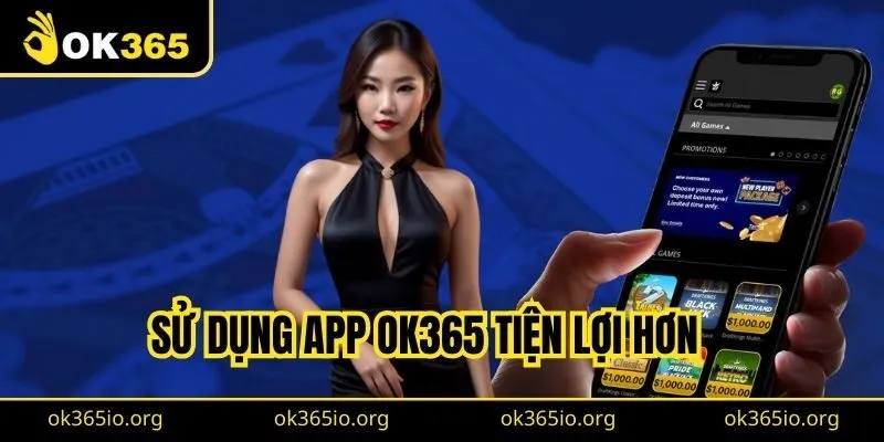 Hướng Dẫn Cách Tải App Ok365 Về Điện Thoại Đơn Giản Nhất 2 Sử dụng App OK365 tiện lợi hơn